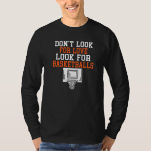 Dont Look For Love Look For Basketballs T-Shirt