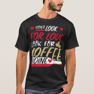 Don't Look For Love, Look for Coffee and Wine T-Shirt