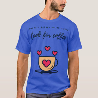Dont look for love look for coffee T-Shirt