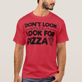 Don't Look for Love Look for Pizza Funny Tee for P
