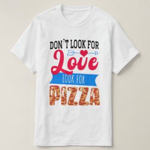Don't Look For Love Look For Pizza T-Shirt