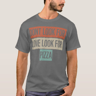 Don't Look For Love Look For Pizza T-Shirt