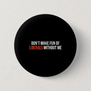 Don't Make Fun Of Liberals Without Me 6 Cm Round Badge