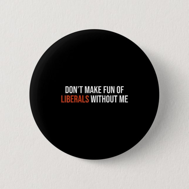 Don't Make Fun Of Liberals Without Me  6 Cm Round Badge (Front)
