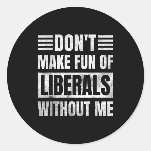 Don't Make Fun Of Liberals Without Me  Classic Round Sticker (Front)
