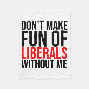 Dont Make Fun Of Liberals Without Me Funny _1 Fleece Blanket
