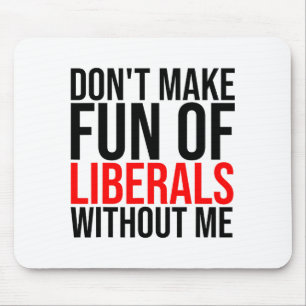 Dont Make Fun Of Liberals Without Me Funny _1 Mouse Mat