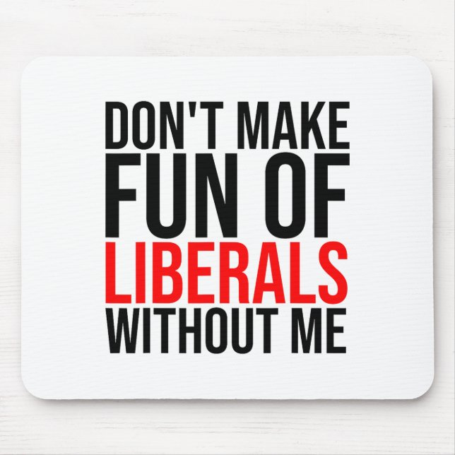 Dont Make Fun Of Liberals Without Me Funny _1  Mouse Mat (Front)