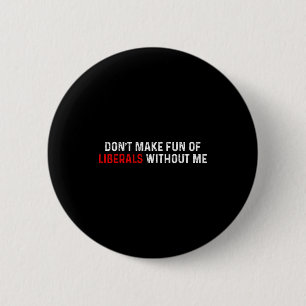 Don't Make Fun Of Liberals Without Me Funny (2 Sid 6 Cm Round Badge