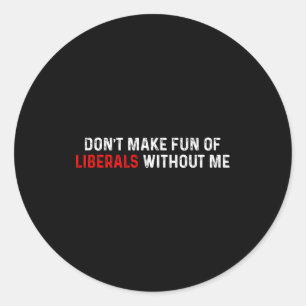 Don't Make Fun Of Liberals Without Me Funny (2 Sid Classic Round Sticker