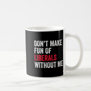 Don't Make Fun Of Liberals Without Me Funny  Coffee Mug