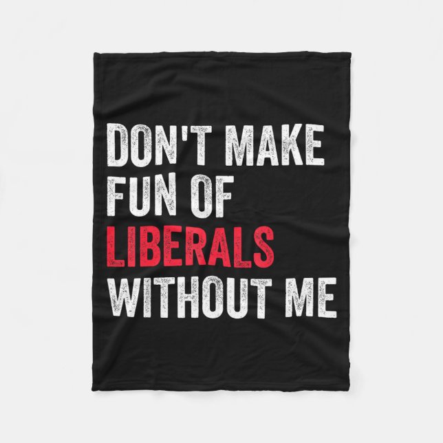 Don't Make Fun Of Liberals Without Me Funny  Fleece Blanket (Front)