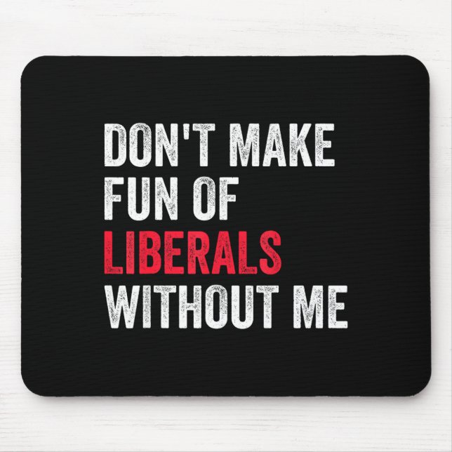 Don't Make Fun Of Liberals Without Me Funny  Mouse Mat (Front)