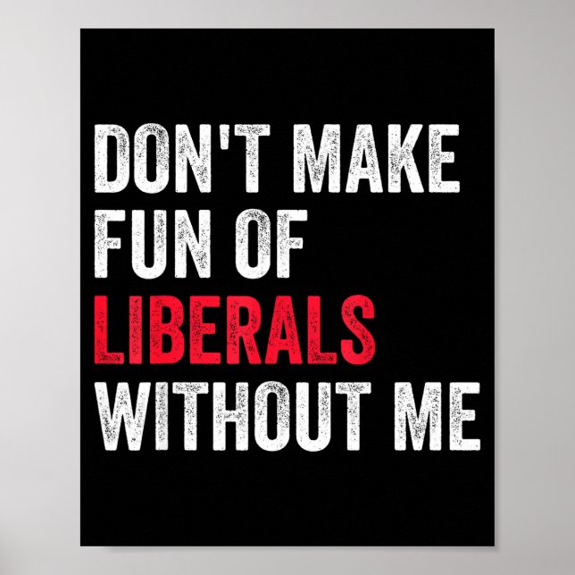 Don't Make Fun Of Liberals Without Me Funny  Poster (Front)