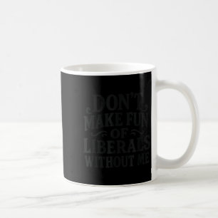 Don't Make Fun Of Liberals Without Me - Funny Vint Coffee Mug