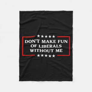 Don't Make Fun Of Liberals Without Me Litical Usa Fleece Blanket