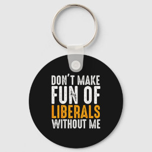 Don't Make Fun Of Liberals Without Me Men Women Key Ring