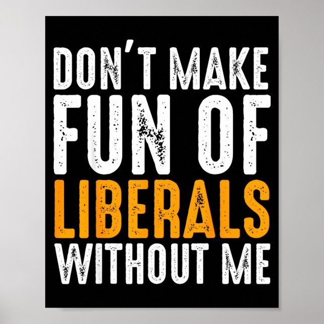 Don't Make Fun Of Liberals Without Me Men Women  Poster (Front)