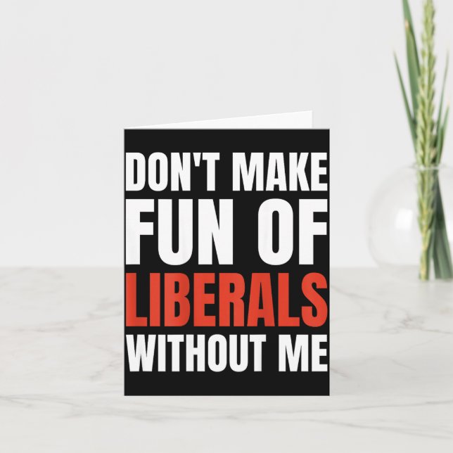 Don't Make Fun Of Liberals Without Me (on Back)  Card (Front)