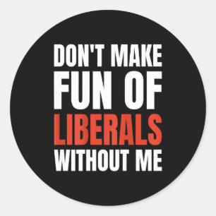 Don't Make Fun Of Liberals Without Me (on Back)  Classic Round Sticker