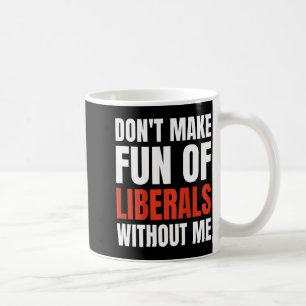 Don't Make Fun Of Liberals Without Me (on Back) Coffee Mug