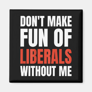 Don't Make Fun Of Liberals Without Me (on Back) Magnet