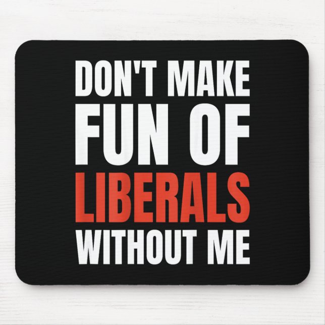 Don't Make Fun Of Liberals Without Me (on Back)  Mouse Mat (Front)