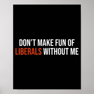 Don't Make Fun Of Liberals Without Me Poster