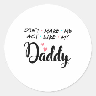 Don't Make Me Act Like My Daddy  Classic Round Sticker