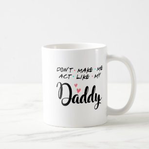 Don't Make Me Act Like My Daddy  Coffee Mug