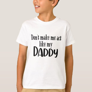 Don't Make Me Act Like My Daddy - Funny Father's D T-Shirt
