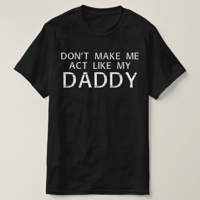 dont make me act like my daddy T-Shirt (Design Front)