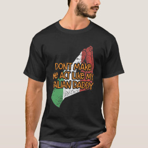 Dont Make Me Act Like My Italian Daddy Funny Fathe T-Shirt