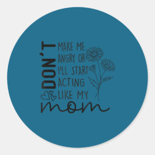 Don't make me angry i'll start acting like my mum classic round sticker