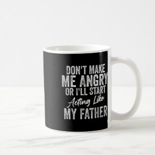 Dont Make Me Angry Or Ill Act Like My Father Coffee Mug