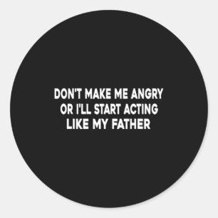Don't Make Me Angry Or I'll Start Acting Like My F Classic Round Sticker