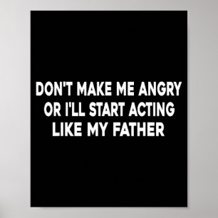Don't Make Me Angry Or I'll Start Acting Like My F Poster