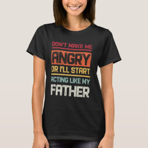 Don't Make Me Angry Or I'll Start Acting Like My F T-Shirt