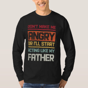 Don't Make Me Angry Or I'll Start Acting Like My F T-Shirt