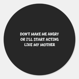 Dont Make Me Angry Or I'll Start Acting Like My Mo Classic Round Sticker
