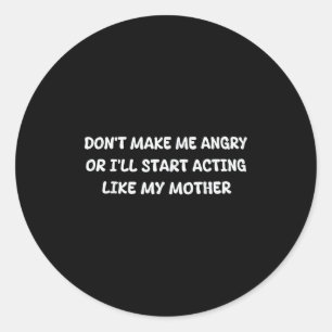 Dont Make Me Angry Or I'll Start Acting Like My Mo Classic Round Sticker