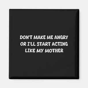 Dont Make Me Angry Or I'll Start Acting Like My Mo Magnet