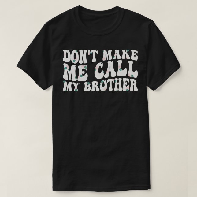 dont make me call my brother 1 T-Shirt (Design Front)