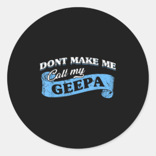 Dont Make Me Call My Geepa Grandpa Fun Grandkid Sa Classic Round Sticker