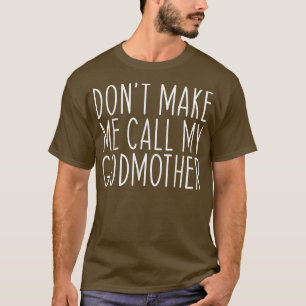 Dont Make Me Call My Godmother Mother Mum Funny T-Shirt