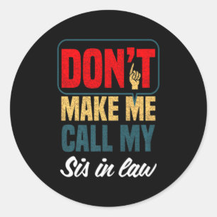Dont Make Me Call My Sis In Law Family Humor Classic Round Sticker