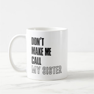 Dont make me call my sister mug, sister mug