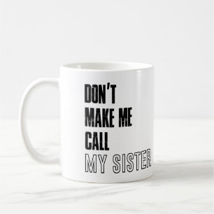Dont make me call my sister mug, sister mug