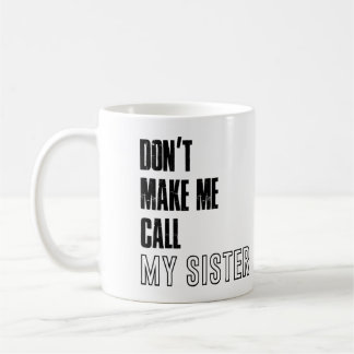 Dont make me call my sister mug, sister mug