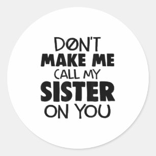 Don't Make Me Call My Sister On You Humor Gift  Classic Round Sticker